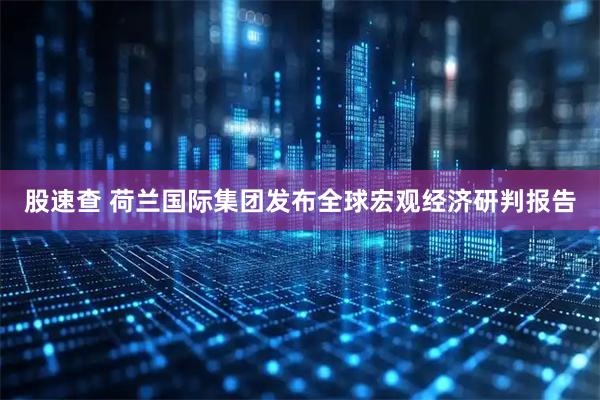 股速查 荷兰国际集团发布全球宏观经济研判报告