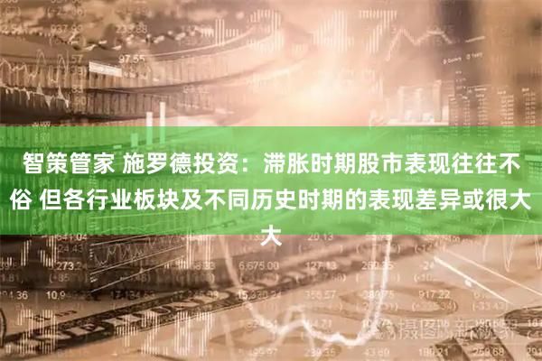 智策管家 施罗德投资：滞胀时期股市表现往往不俗 但各行业板块及不同历史时期的表现差异或很大
